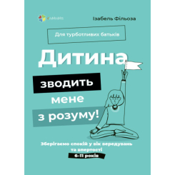 Книги для дорослих - Книжка «Для турботливих батьків. Дитина зводить мене з розуму! Зберігаємо спокій у вік вередувань та впертості. 6-11 років» (9786170041555)