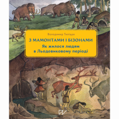 Познавательные книги (4-10 лет) - Книжка «3 мамонтами і бізонами. Як жилося людям у льодовиковому періоді»  (9786178386016)