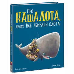 Книги-картинки для дітей (2-6 років) - Книжка «Про кашалота, якому все збирати охота» Рейчел Брайт (9786170977458) Книги-картинки для дітей (2-6 років) - Книжка «Про кашалота, якому все збирати охота» Рейчел Брайт (9786170977458)