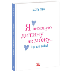 Книги для взрослых - Книжка «Я виховую дитину як можу… і це вже добре!» Ізабель Пайо (9786170997333)