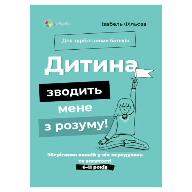 Книги для дорослих - Книжка «Для турботливих батьків Дитина зводить мене з розуму 6-11 років» Ізабель Фільоза (9786170039866)